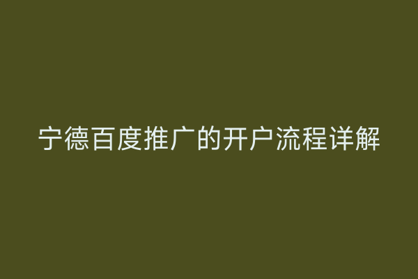 宁德百度推广的开户流程详解