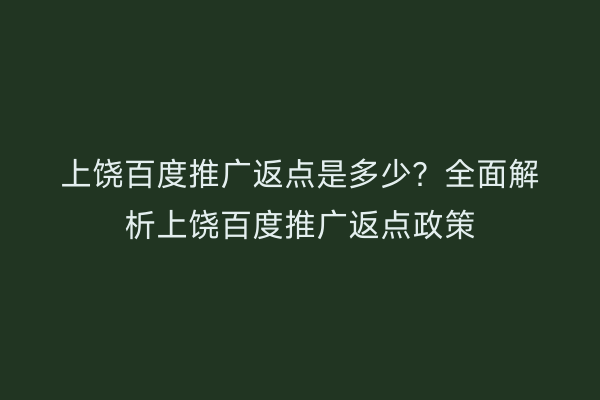 上饶百度推广返点是多少?全面解析上饶百度推广返点政策