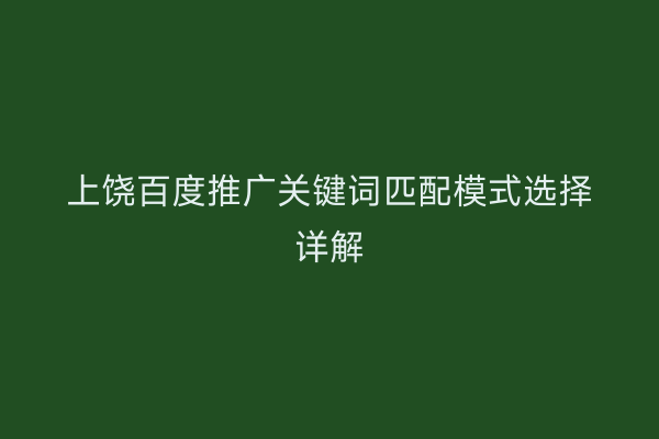 上饶百度推广关键词匹配模式选择详解