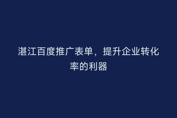 湛江百度推广表单,提升企业转化率的利器