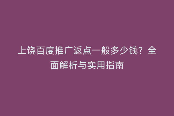 上饶百度推广返点一般多少钱?全面解析与实用指南