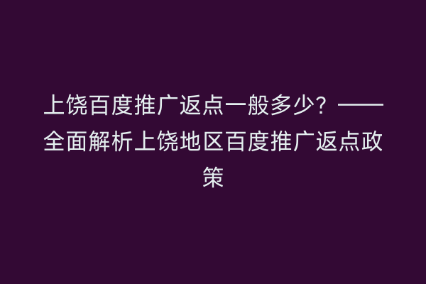 上饶百度推广返点一般多少？——全面解析上饶地区百度推广返点政策