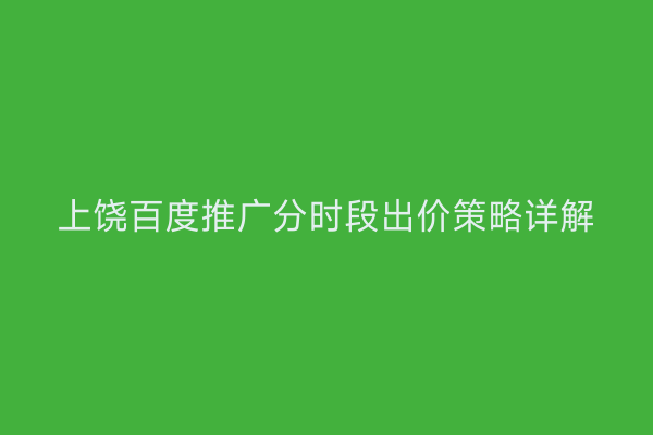 上饶百度推广分时段出价策略详解
