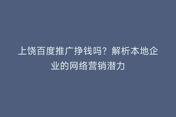 上饶百度推广挣钱吗?解析本地企业的网络营销潜力