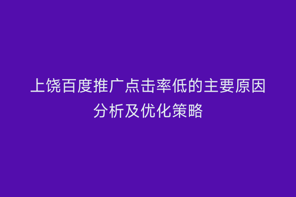 上饶百度推广点击率低的主要原因分析及优化策略