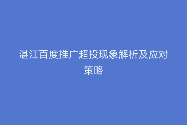 湛江百度推广超投现象解析及应对策略