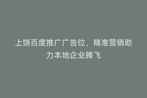 上饶百度推广广告位，精准营销助力本地企业腾飞