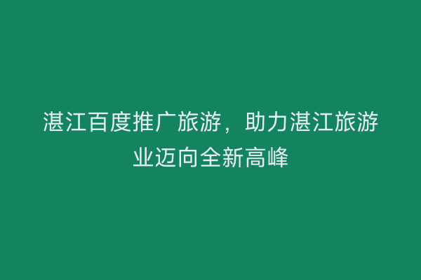 湛江百度推广旅游，助力湛江旅游业迈向全新高峰