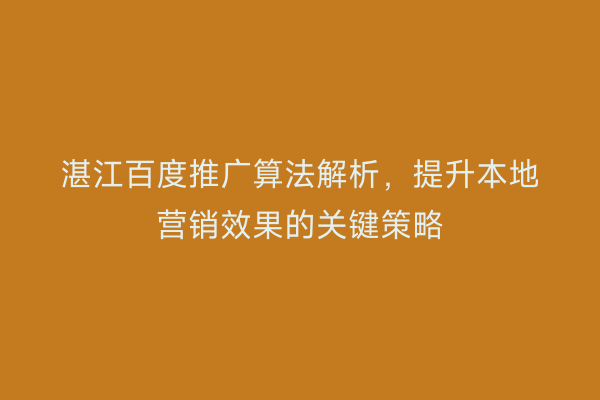 湛江百度推广算法解析,提升本地营销效果的关键策略