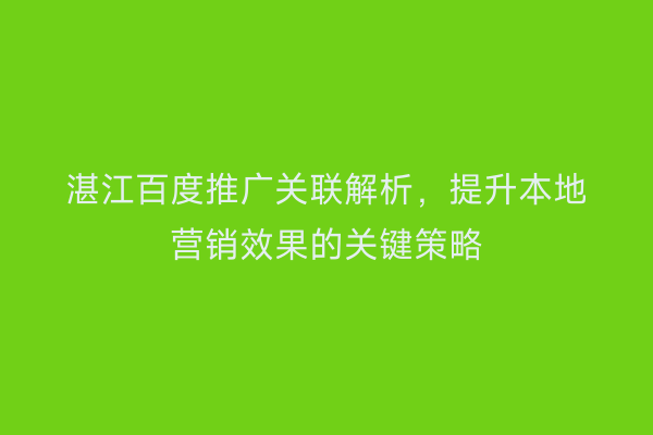 湛江百度推广关联解析，提升本地营销效果的关键策略