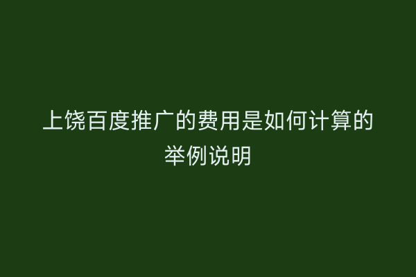 上饶百度推广的费用是如何计算的举例说明