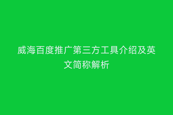 威海百度推广第三方工具介绍及英文简称解析