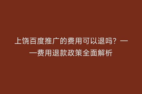 上饶百度推广的费用可以退吗？——费用退款政策全面解析