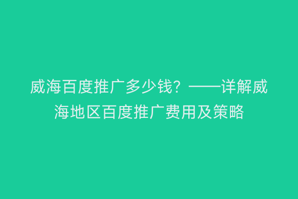 威海百度推广多少钱?——详解威海地区百度推广费用及策略