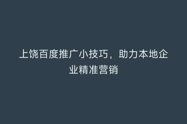 上饶百度推广小技巧,助力本地企业精准营销