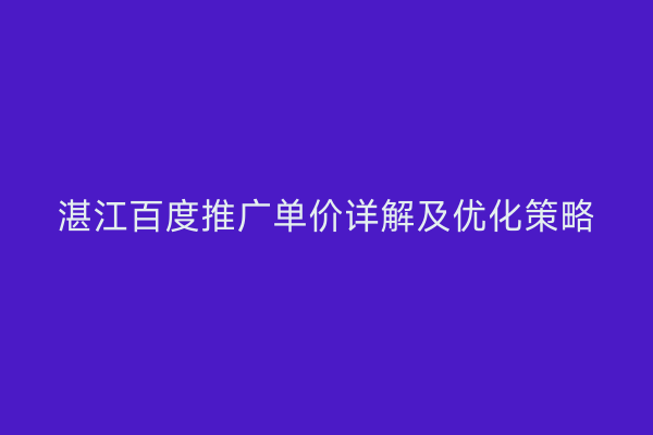 湛江百度推广单价详解及优化策略