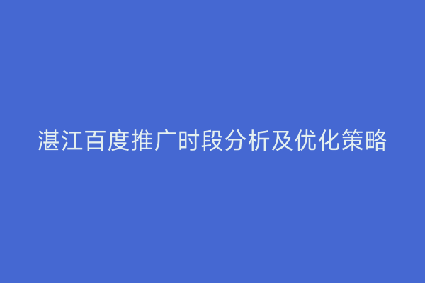 湛江百度推广时段分析及优化策略