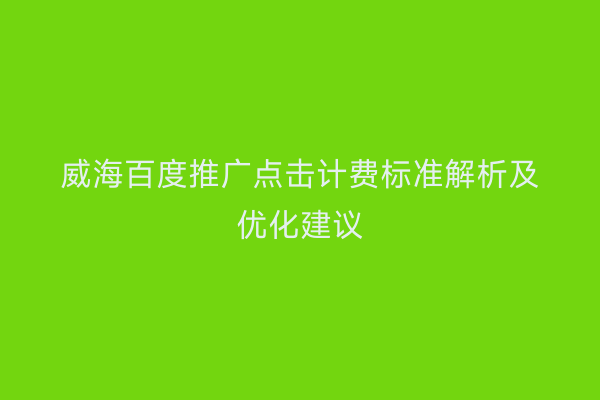 威海百度推广点击计费标准解析及优化建议