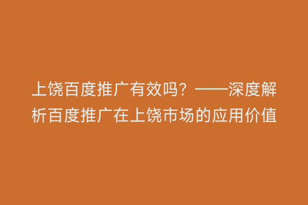 上饶百度推广有效吗?——深度解析百度推广在上饶市场的应用价值