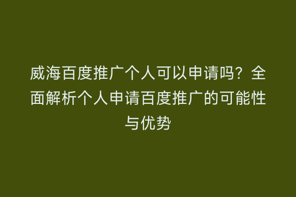 威海百度推广个人可以申请吗?全面解析个人申请百度推广的可能性与优势