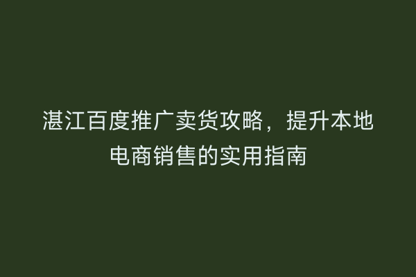 湛江百度推广卖货攻略，提升本地电商销售的实用指南