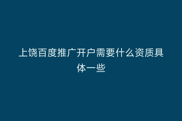 上饶百度推广开户需要什么资质具体一些