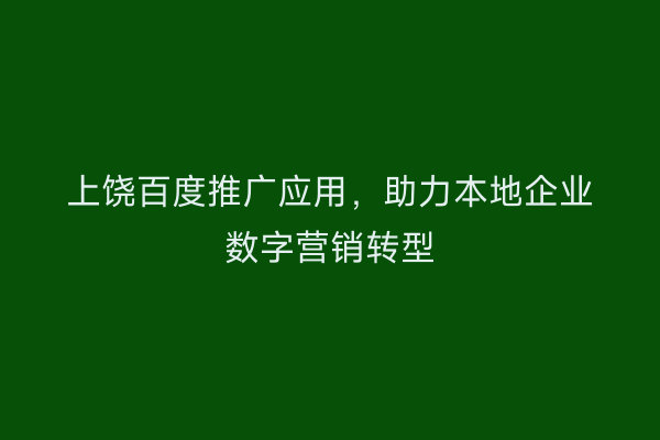 上饶百度推广应用,助力本地企业数字营销转型