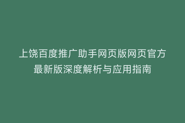 上饶百度推广助手网页版网页官方最新版深度解析与应用指南