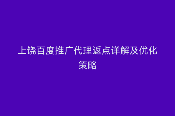 上饶百度推广代理返点详解及优化策略