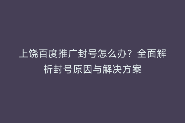 上饶百度推广封号怎么办？全面解析封号原因与解决方案