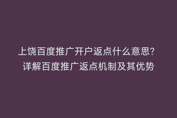 上饶百度推广开户返点什么意思？详解百度推广返点机制及其优势