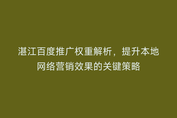 湛江百度推广权重解析,提升本地网络营销效果的关键策略