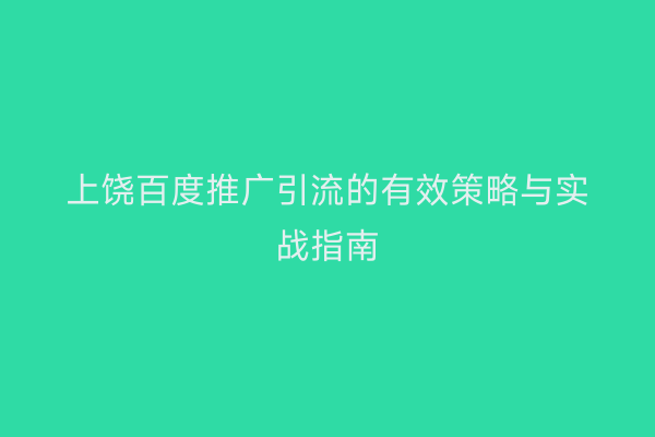 上饶百度推广引流的有效策略与实战指南