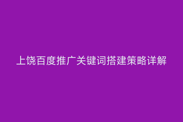 上饶百度推广关键词搭建策略详解