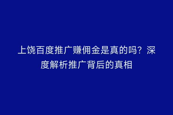 上饶百度推广赚佣金是真的吗？深度解析推广背后的真相
