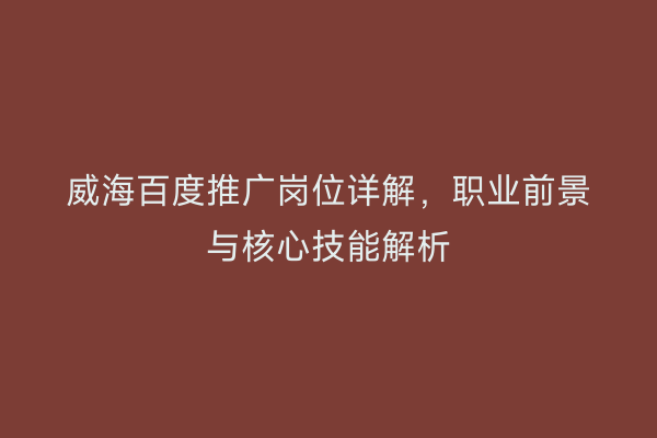 威海百度推广岗位详解，职业前景与核心技能解析