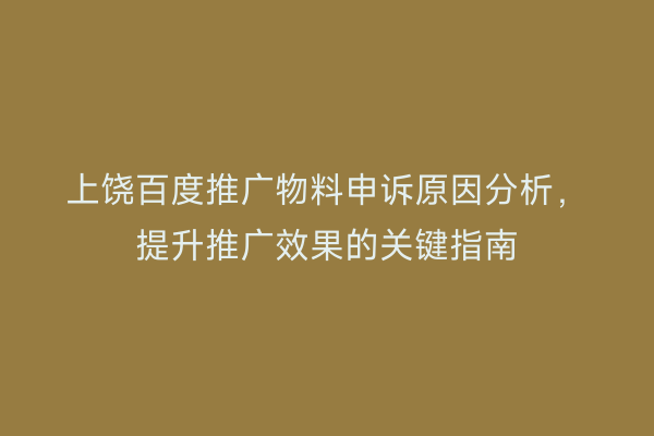 上饶百度推广物料申诉原因分析,提升推广效果的关键指南