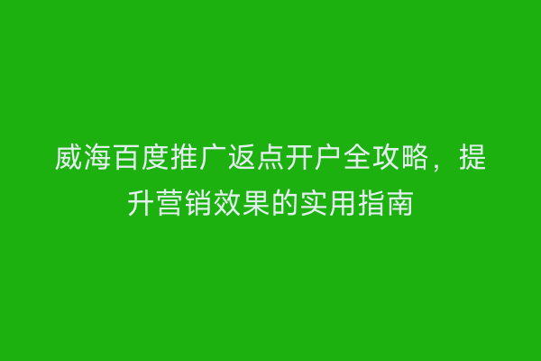 威海百度推广返点开户全攻略,提升营销效果的实用指南