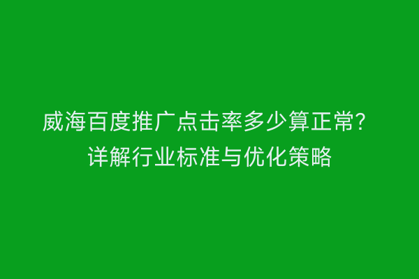 威海百度推广点击率多少算正常?详解行业标准与优化策略