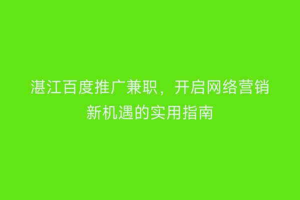 湛江百度推广兼职,开启网络营销新机遇的实用指南