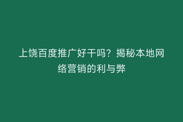 上饶百度推广好干吗?揭秘本地网络营销的利与弊