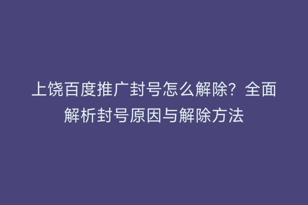 上饶百度推广封号怎么解除？全面解析封号原因与解除方法