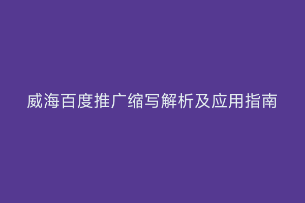 威海百度推广缩写解析及应用指南