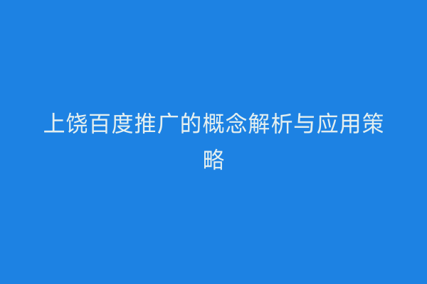 上饶百度推广的概念解析与应用策略