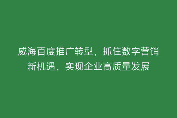威海百度推广转型，抓住数字营销新机遇，实现企业高质量发展