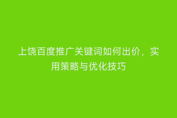 上饶百度推广关键词如何出价,实用策略与优化技巧