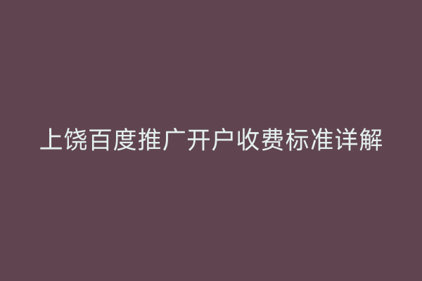 上饶百度推广开户收费标准详解