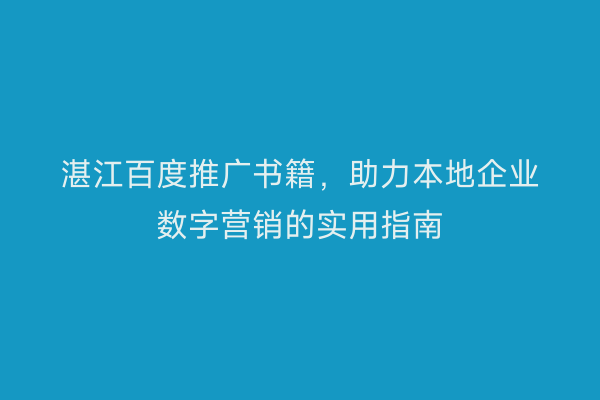 湛江百度推广书籍,助力本地企业数字营销的实用指南