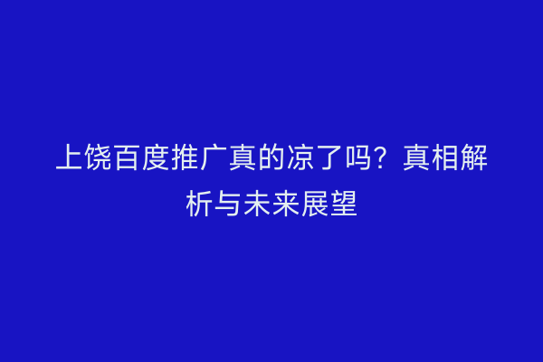 上饶百度推广真的凉了吗?真相解析与未来展望