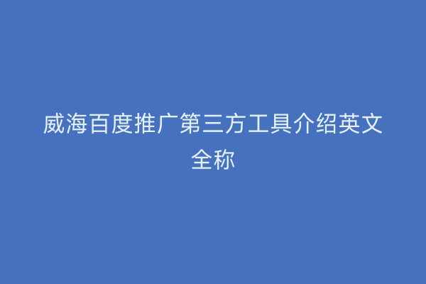 威海百度推广第三方工具介绍英文全称
